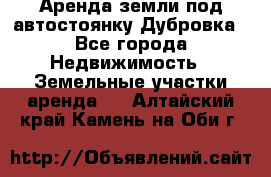 Аренда земли под автостоянку Дубровка - Все города Недвижимость » Земельные участки аренда   . Алтайский край,Камень-на-Оби г.